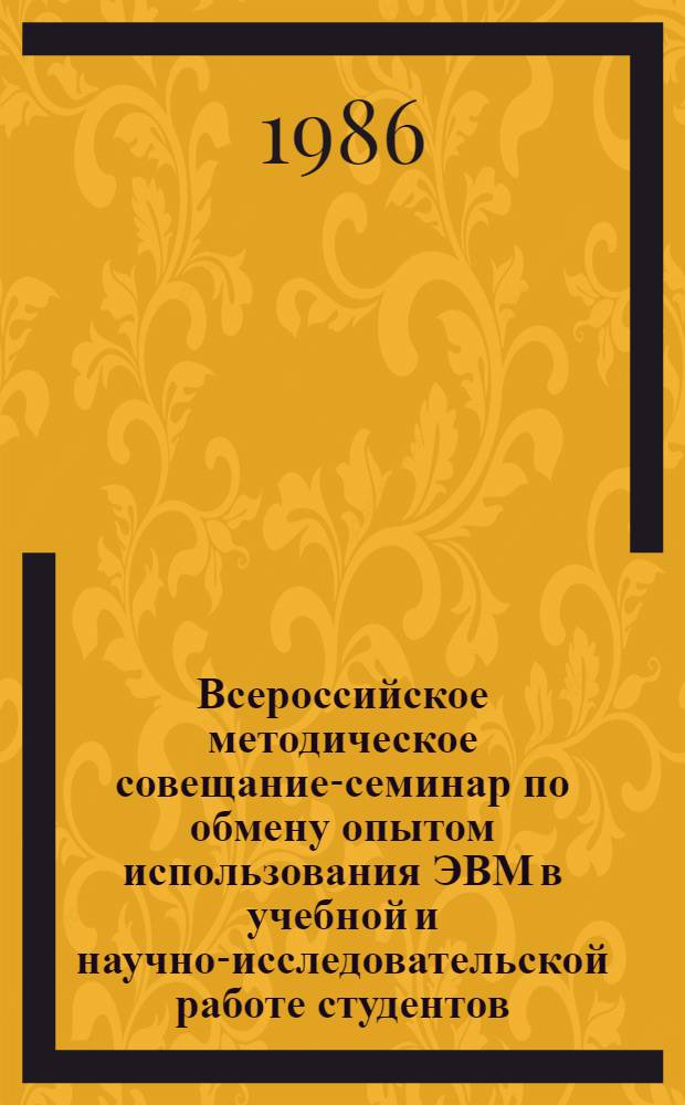 Всероссийское методическое совещание-семинар по обмену опытом использования ЭВМ в учебной и научно-исследовательской работе студентов, 28-30 января 1986 г. : Тез. докл