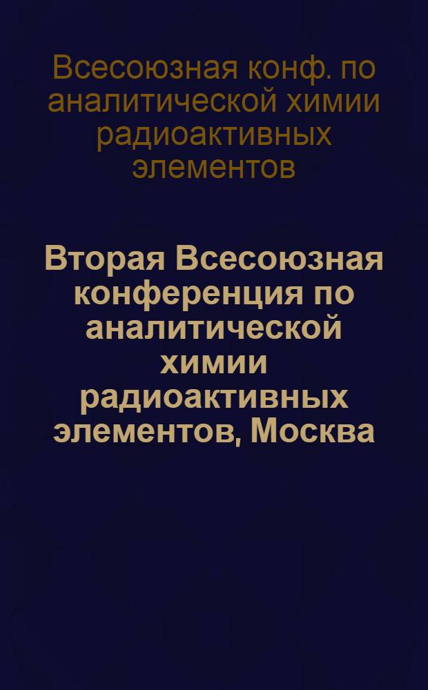 Вторая Всесоюзная конференция по аналитической химии радиоактивных элементов, Москва, 2-4 дек. 1986 г. : Тез. докл