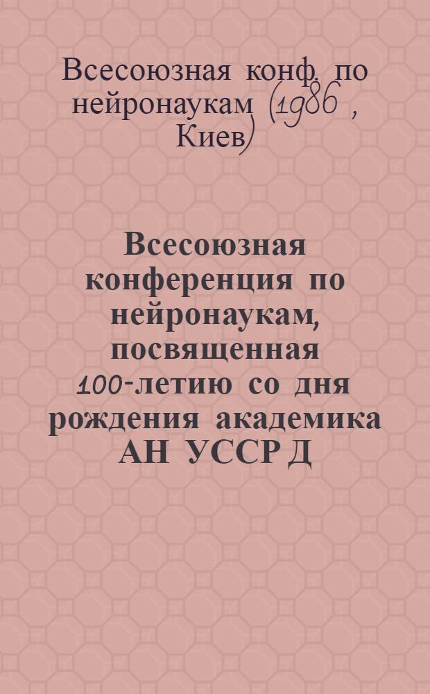 Всесоюзная конференция по нейронаукам, посвященная 100-летию со дня рождения академика АН УССР Д.С. Воронцова : Тез. докл., 2-4 дек. 1986 г.