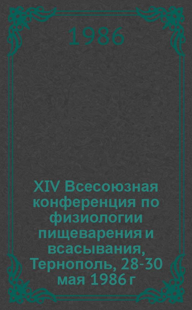 XIV Всесоюзная конференция по физиологии пищеварения и всасывания, Тернополь, 28-30 мая 1986 г. : Тез. докл