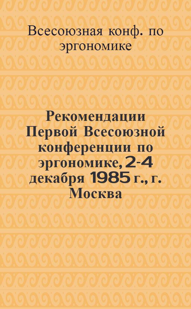 Рекомендации Первой Всесоюзной конференции по эргономике, 2-4 декабря 1985 г., г. Москва