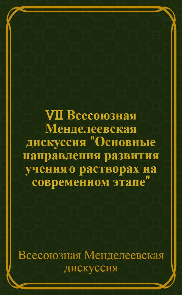 VII Всесоюзная Менделеевская дискуссия "Основные направления развития учения о растворах на современном этапе", 15-17 апреля 1986 г., г. Ленинград : Тез. осн. докл