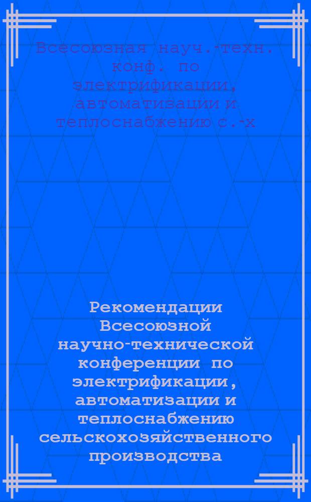 Рекомендации Всесоюзной научно-технической конференции по электрификации, автоматизации и теплоснабжению сельскохозяйственного производства