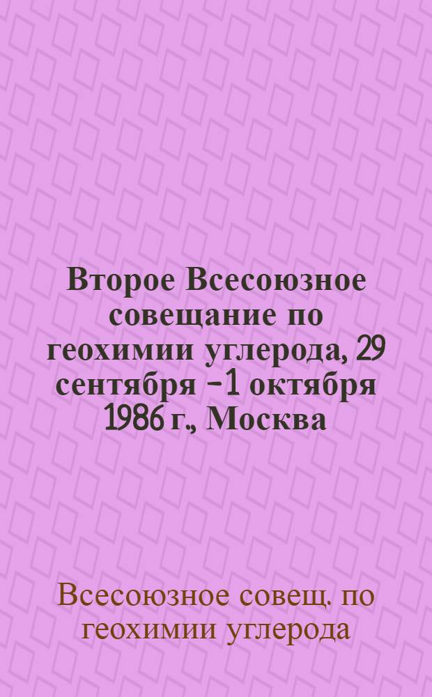 Второе Всесоюзное совещание по геохимии углерода, 29 сентября - 1 октября 1986 г., Москва : Тез. докл.