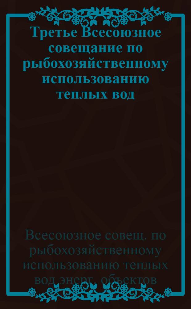 Третье Всесоюзное совещание по рыбохозяйственному использованию теплых вод (23-25 сентября 1986 г., г. Нарва) : Тез. докл