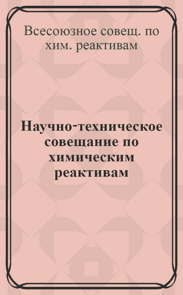 Научно-техническое совещание по химическим реактивам : (Тез. докл. и стендовых сообщ.)