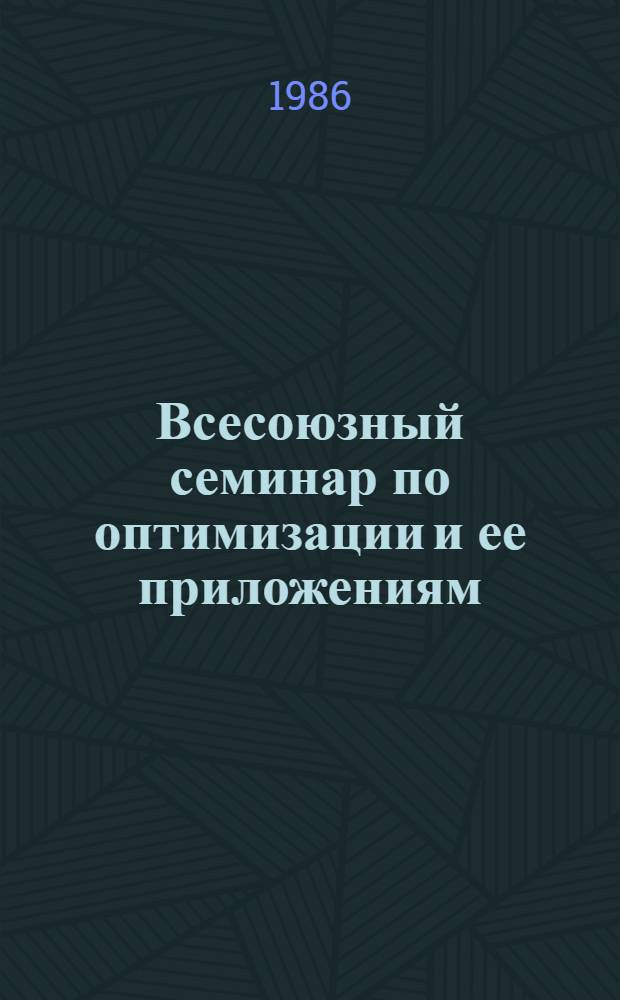 Всесоюзный семинар по оптимизации и ее приложениям (г. Душанбе, 25-31 окт. 1986 г.) : Тез. докл