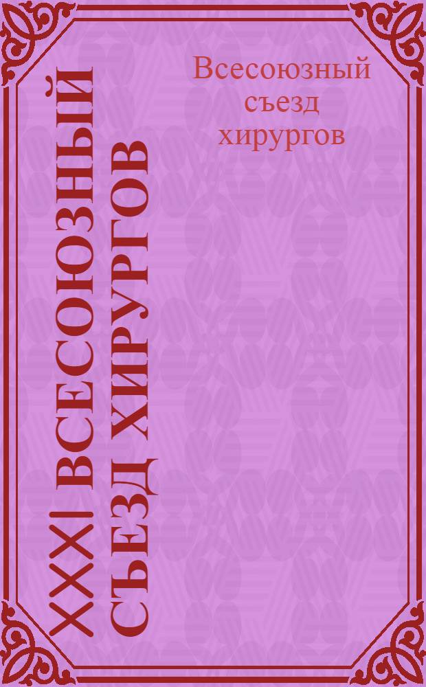 XXXI Всесоюзный съезд хирургов : Тез. докл. и сообщ. (17-19 сент. 1986 г.) г. Ташкент