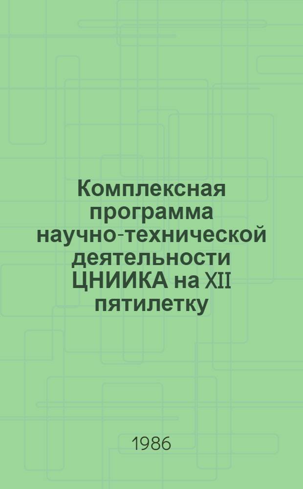 Комплексная программа научно-технической деятельности ЦНИИКА на XII пятилетку : Утв. 26.12.85