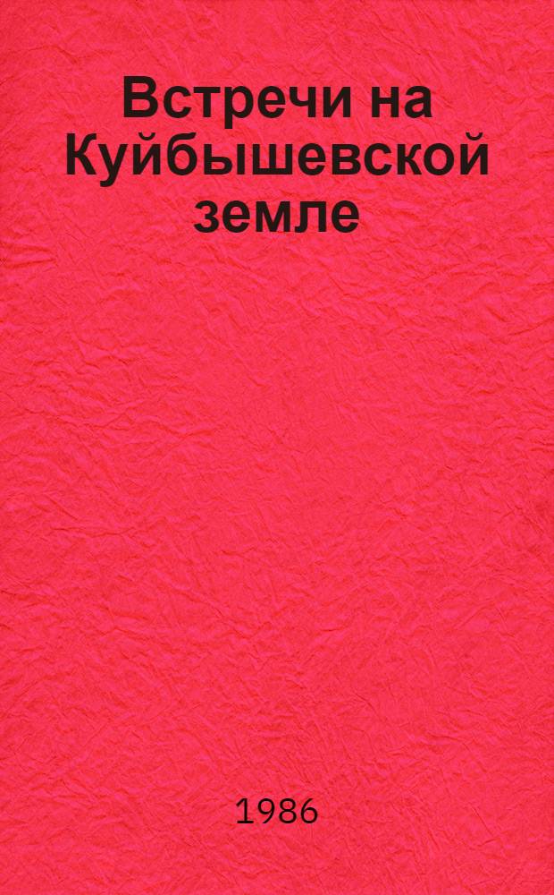 Встречи на Куйбышевской земле : (Пребывание Генерального секретаря ЦК КПСС М.С. Горбачева в Куйбышев. обл.) : Библиогр. указ