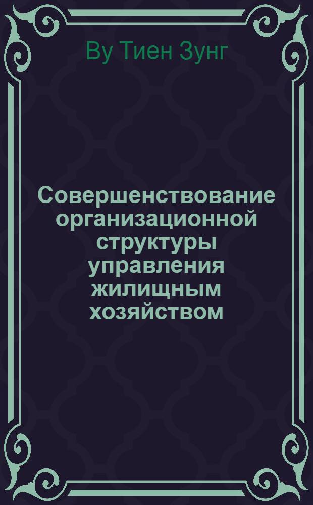 Совершенствование организационной структуры управления жилищным хозяйством : (На прим. Вьетнама) : Автореф. дис. на соиск. учен. степ. канд. экон. наук : (05.13.10)