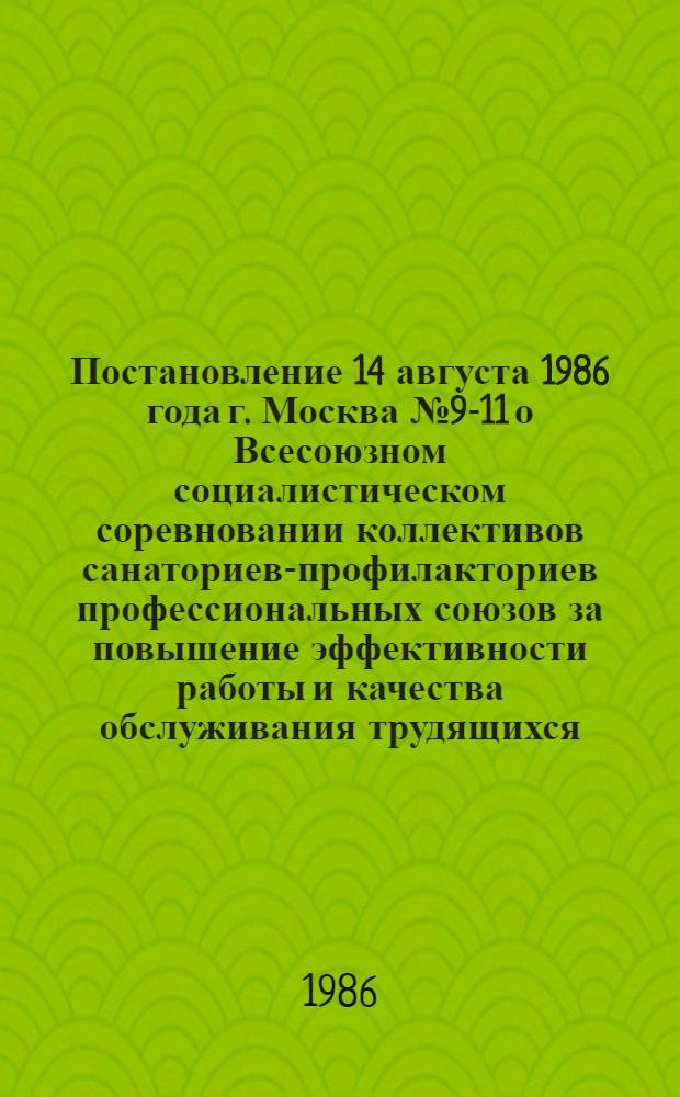 Постановление 14 августа 1986 года г. Москва № 9-11 о Всесоюзном социалистическом соревновании коллективов санаториев-профилакториев профессиональных союзов за повышение эффективности работы и качества обслуживания трудящихся