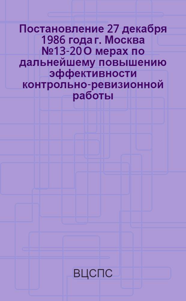 Постановление 27 декабря 1986 года г. Москва № 13-20 О мерах по дальнейшему повышению эффективности контрольно-ревизионной работы