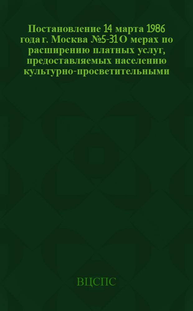 Постановление 14 марта 1986 года г. Москва № 5-31 О мерах по расширению платных услуг, предоставляемых населению культурно-просветительными, внешкольными, физкультурно-спортивными учреждениями профсоюзов