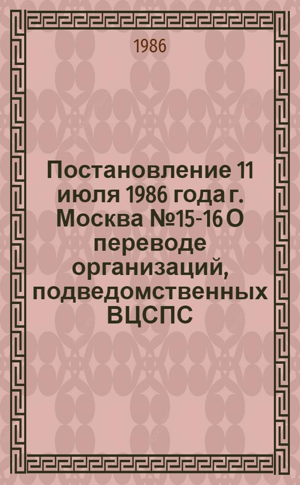 Постановление 11 июля 1986 года г. Москва № 15-16 О переводе организаций, подведомственных ВЦСПС, на материально-техническое снабжение в порядке оптовой торговли