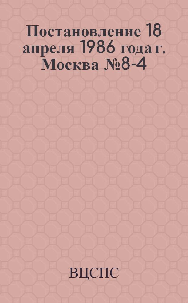 Постановление 18 апреля 1986 года г. Москва № 8-4/2-10 О проведении общественно-политических чтений "Решения XXVII съезда КПСС - в жизнь!"