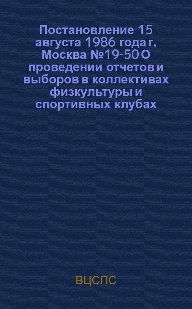Постановление 15 августа 1986 года г. Москва № 19-50 О проведении отчетов и выборов в коллективах физкультуры и спортивных клубах