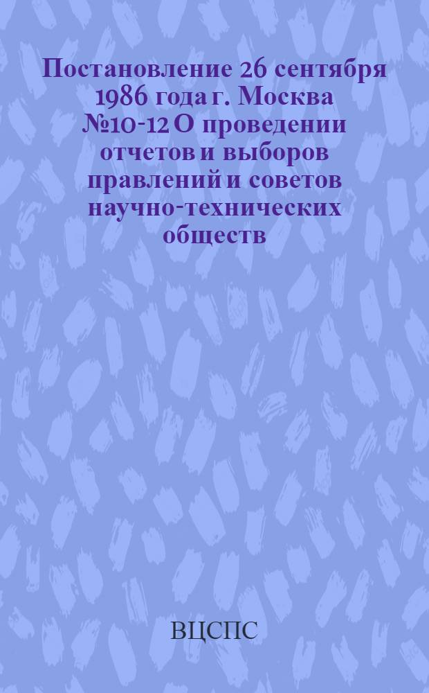 Постановление 26 сентября 1986 года г. Москва № 10-12 О проведении отчетов и выборов правлений и советов научно-технических обществ