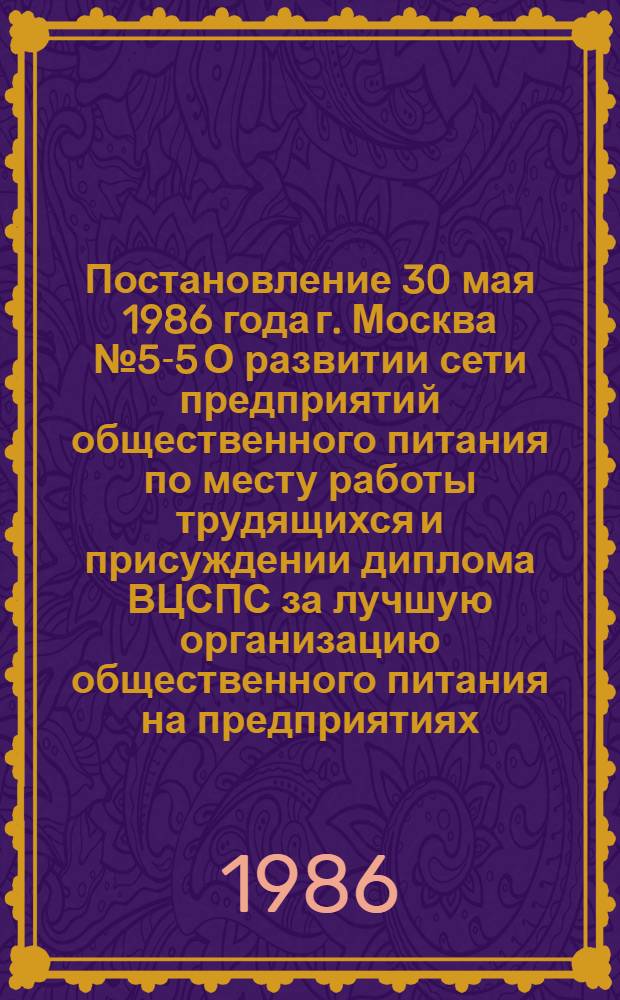 Постановление 30 мая 1986 года г. Москва № 5-5 О развитии сети предприятий общественного питания по месту работы трудящихся и присуждении диплома ВЦСПС за лучшую организацию общественного питания на предприятиях, в организациях, колхозах за 1985 год