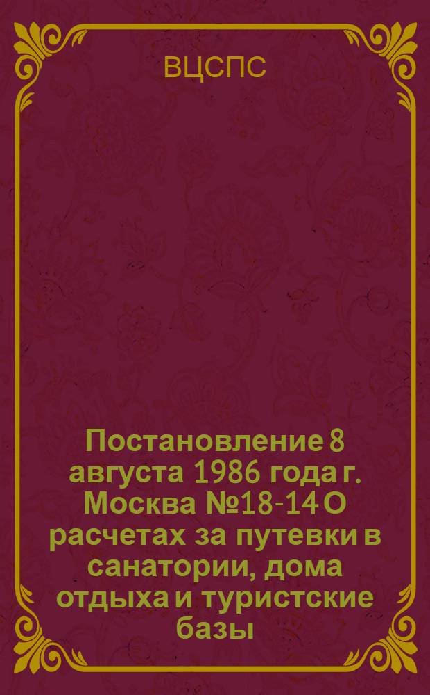 Постановление 8 августа 1986 года г. Москва № 18-14 О расчетах за путевки в санатории, дома отдыха и туристские базы, отозванные в связи с обслуживанием в них матерей с детьми из районов, прилегающих к зоне Чернобыльской АЭС