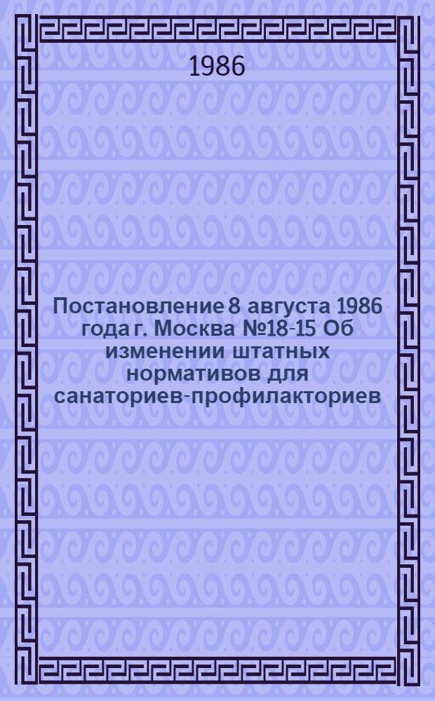 Постановление 8 августа 1986 года г. Москва № 18-15 Об изменении штатных нормативов для санаториев-профилакториев