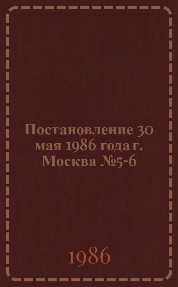 Постановление 30 мая 1986 года г. Москва № 5-6/19-C Об итогах всесоюзного конкурса на лучшее произведение художественной прозы о современном советском рабочем классе и колхозном крестьянстве, проведенного в 1984-1985 годах