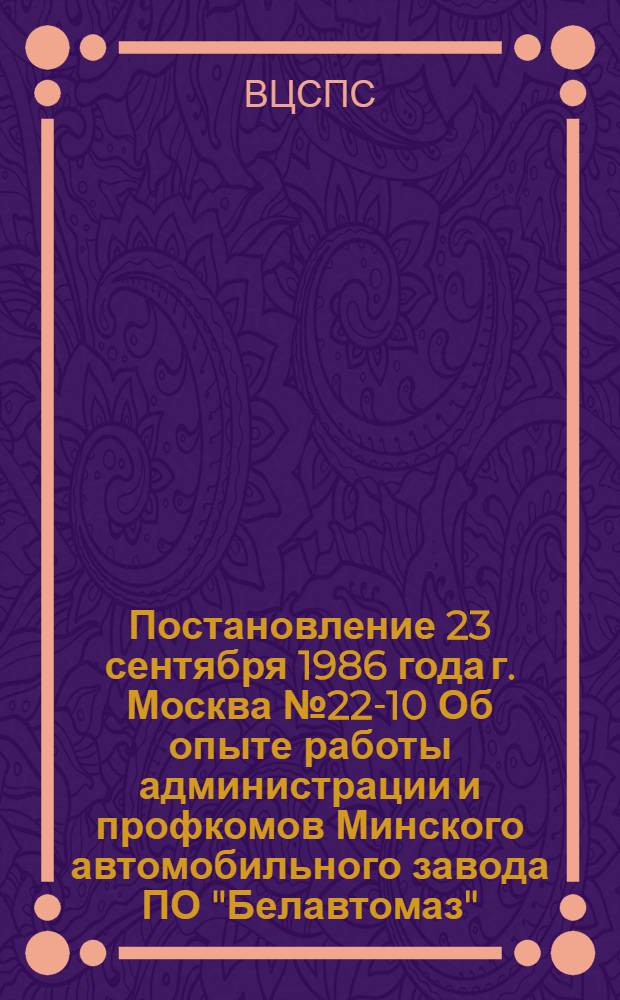 Постановление 23 сентября 1986 года г. Москва № 22-10 Об опыте работы администрации и профкомов Минского автомобильного завода ПО "Белавтомаз", Усть-Каменогорского титано-магниевого северодонецкого ПО "Азот" им. Ленинского комсомола, треста Волгоградтяжстрой по обеспечению трудящихся спецодеждой и спецобувью. Записка об опыте работы администрации и профсоюзных комитетов Минского автомобильного завода, Усть-Каменогорского титано-магниевого комбината, Северодонецкого ПО "Азот" и треста Волгоградтяжстрой по обеспечению трудящихся спецодеждой и спецобувью