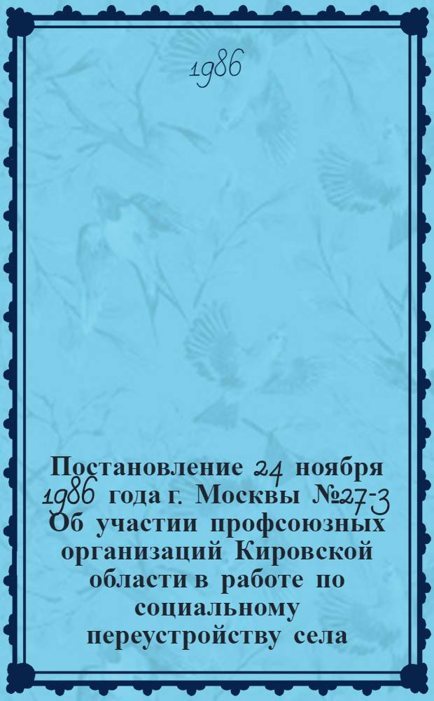 Постановление 24 ноября 1986 года г. Москвы № 27-3 Об участии профсоюзных организаций Кировской области в работе по социальному переустройству села, улучшению условий труда и быта сельских тружеников
