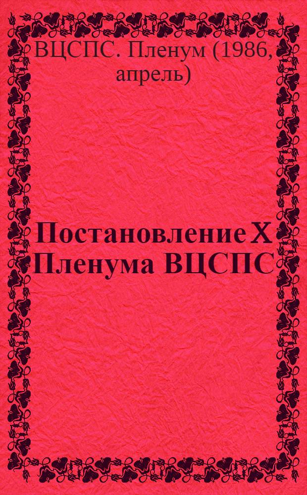 Постановление X Пленума ВЦСПС (Принято 4 апреля 1986 года) О задачах профессиональных союзов, вытекающих из решений XXVII съезда КПСС