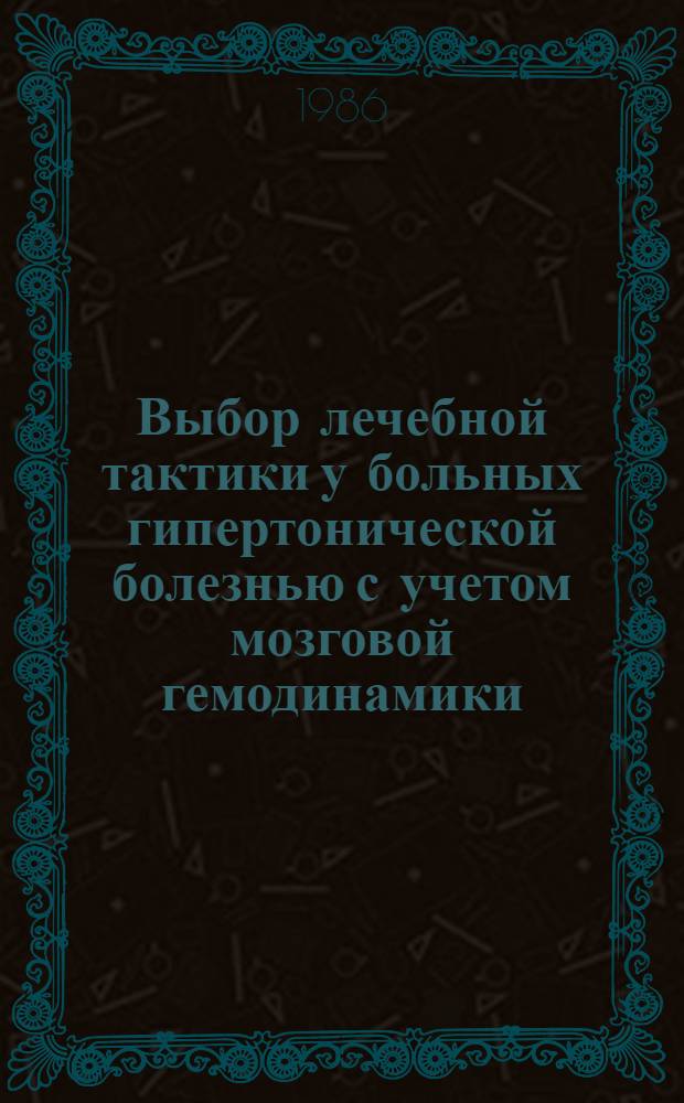 Выбор лечебной тактики у больных гипертонической болезнью с учетом мозговой гемодинамики : (Метод. рекомендации)