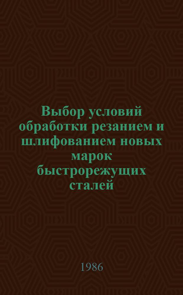 Выбор условий обработки резанием и шлифованием новых марок быстрорежущих сталей : Метод. рекомендации
