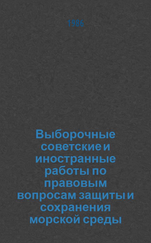 Выборочные советские и иностранные работы по правовым вопросам защиты и сохранения морской среды = Selected soviet and foreign bibliography on the law of protection and preservation of marine and preservation of marine environment (1956-1985) : Библиогр. указ