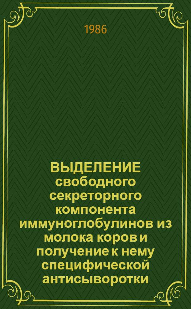ВЫДЕЛЕНИЕ свободного секреторного компонента иммуноглобулинов из молока коров и получение к нему специфической антисыворотки : Метод. рекомендации