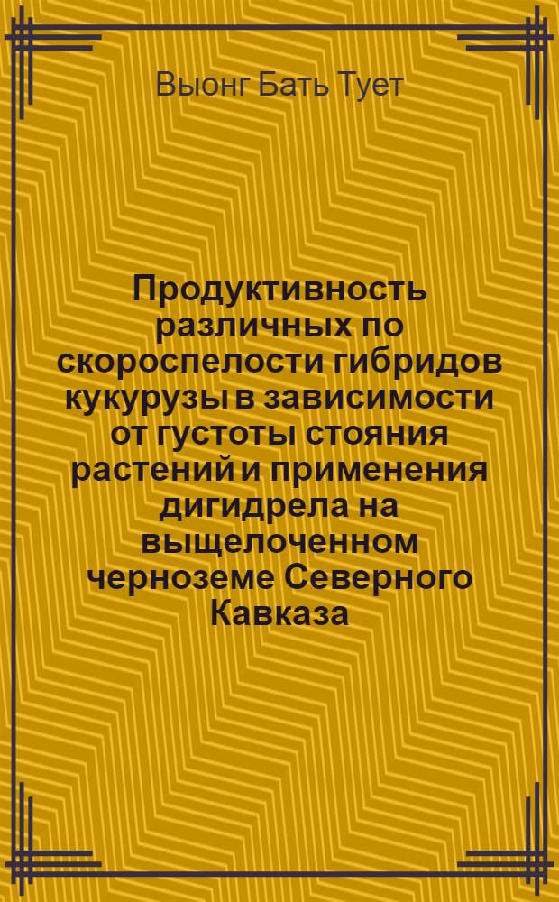 Продуктивность различных по скороспелости гибридов кукурузы в зависимости от густоты стояния растений и применения дигидрела на выщелоченном черноземе Северного Кавказа : Автореф. дис. на соиск. учен. степ. канд. с.-х. наук : (06.01.09)