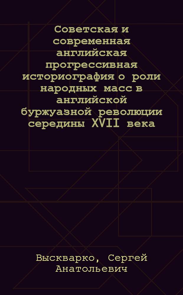Советская и современная английская прогрессивная историография о роли народных масс в английской буржуазной революции середины XVII века : Автореф. дис. на соиск. учен. степ. канд. ист. наук : (07.00.03)