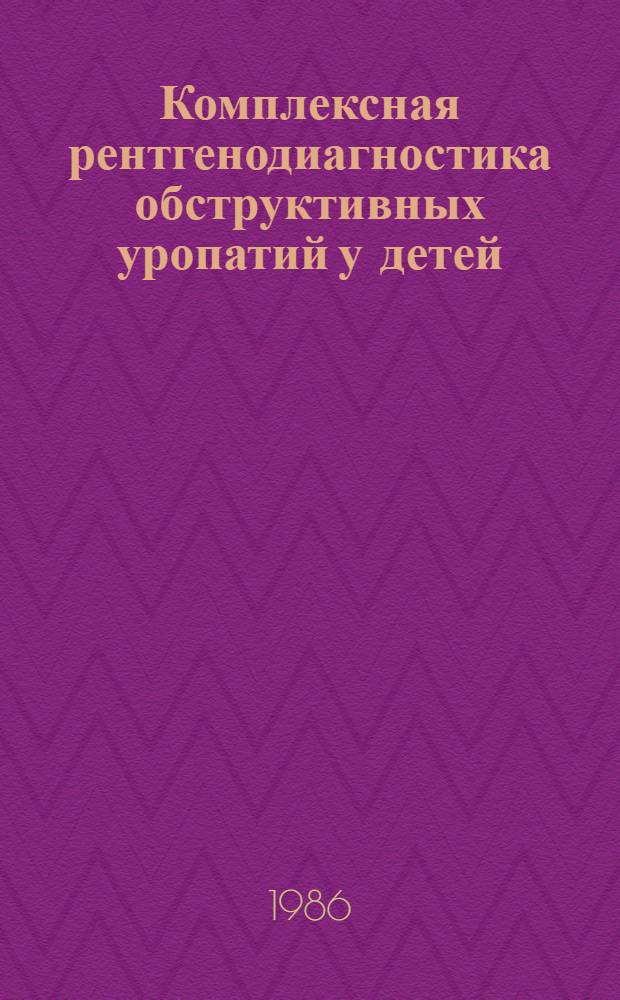 Комплексная рентгенодиагностика обструктивных уропатий у детей : Автореф. дис. на соиск. учен. степ. канд. мед. наук : (14.00.19)