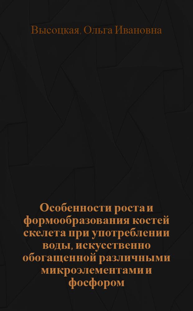 Особенности роста и формообразования костей скелета при употреблении воды, искусственно обогащенной различными микроэлементами и фосфором : Автореф. дис. на соиск. учен. степ. канд. мед. наук : (14.00.02)