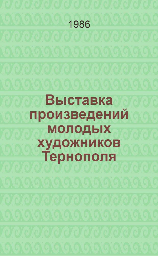 Выставка произведений молодых художников Тернополя : Борис Рудый, Богдан Чернецкий, Михаил Николайчук, Ольга Рибун, Игорь Зиленко : Каталог
