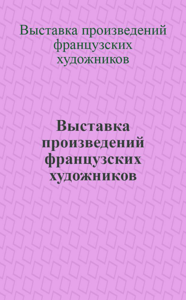 Выставка произведений французских художников : Каталог : Пер. с фр.