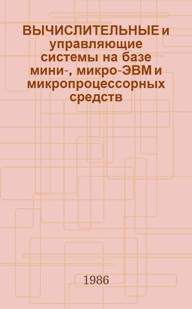 ВЫЧИСЛИТЕЛЬНЫЕ и управляющие системы на базе мини-, микро-ЭВМ и микропроцессорных средств : Темат. сб. науч. тр