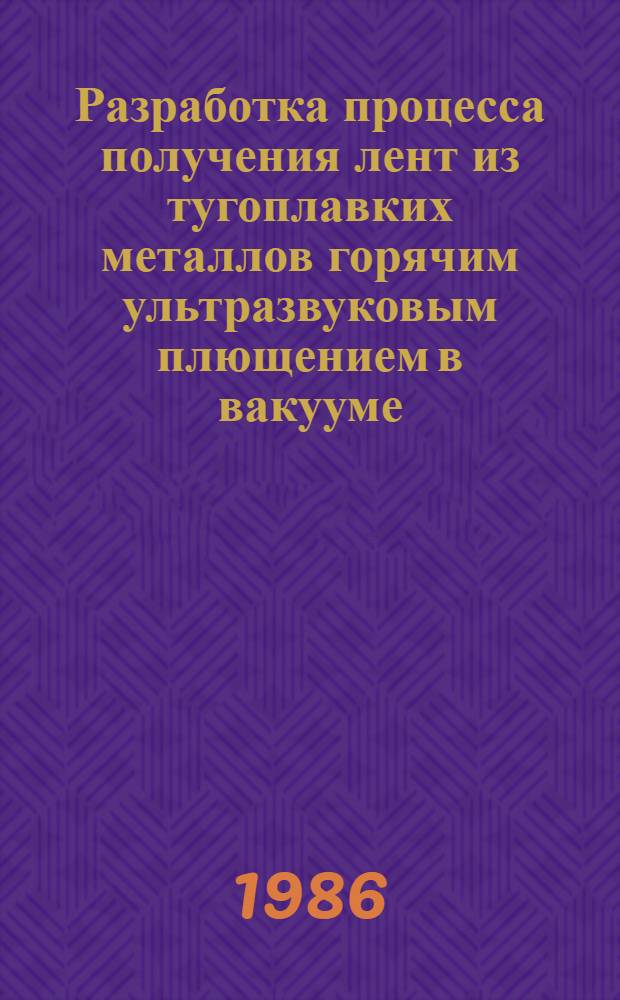 Разработка процесса получения лент из тугоплавких металлов горячим ультразвуковым плющением в вакууме : Автореф. дис. на соиск. учен. степ. к. т. н