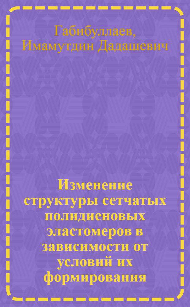 Изменение структуры сетчатых полидиеновых эластомеров в зависимости от условий их формирования : Автореф. дис. на соиск. учен. степ. канд. хим. наук : (01.04.19)