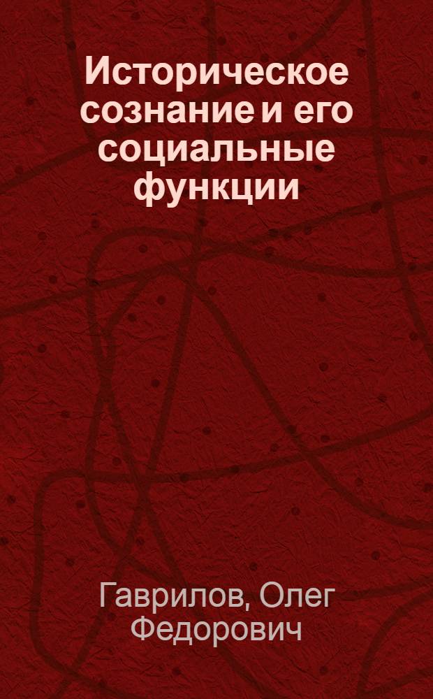 Историческое сознание и его социальные функции : (Методол. анализ) : Автореф. дис. на соиск. учен. степ. канд. филос. наук : (09.00.01)