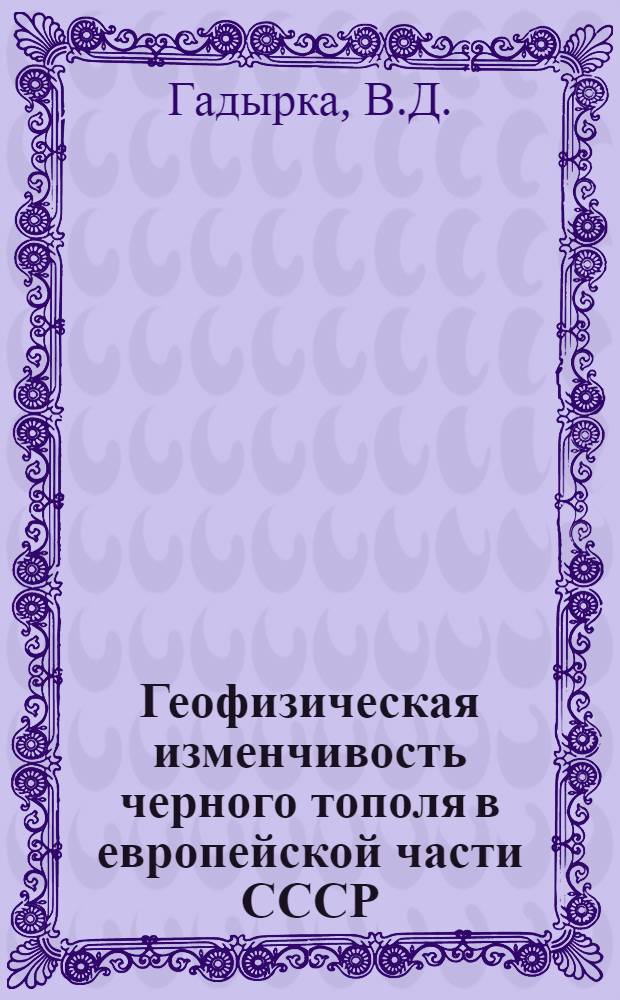 Геофизическая изменчивость черного тополя в европейской части СССР : Автореф. дис. на соиск. учен. степ. канд. биол. наук : (03.00.05)