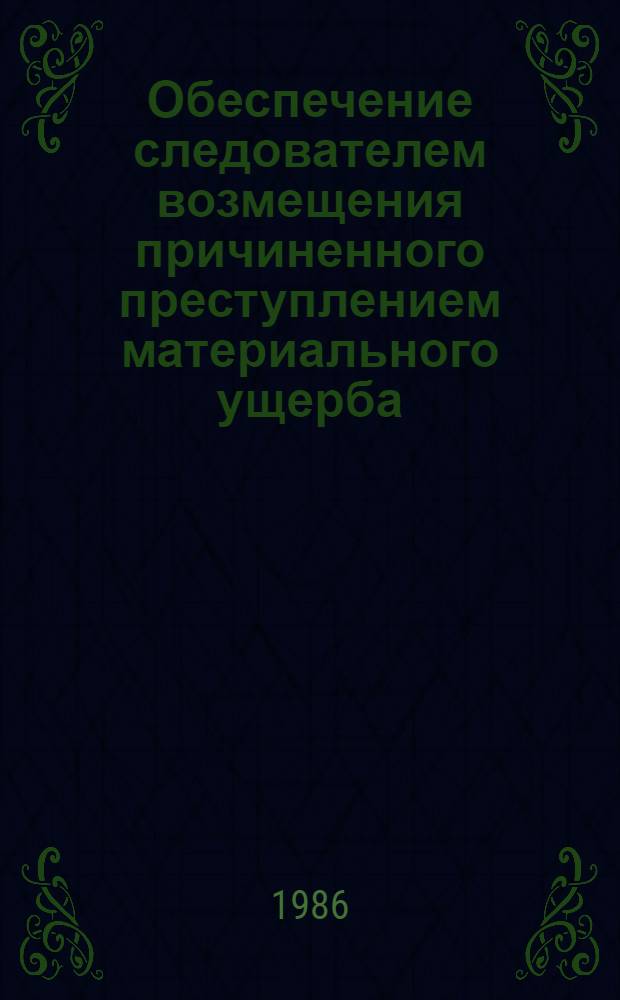 Обеспечение следователем возмещения причиненного преступлением материального ущерба : Автореф. дис. на соиск. учен. степ. к. ю. н