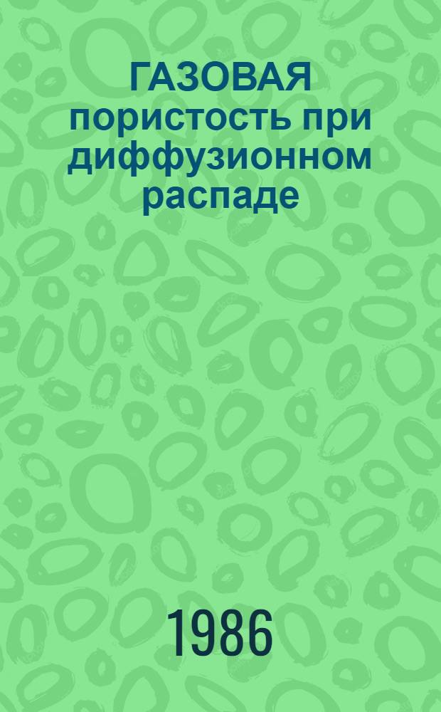 ГАЗОВАЯ пористость при диффузионном распаде : Обзор по дан. отеч. и зарубеж. печати за 1961-1983 гг