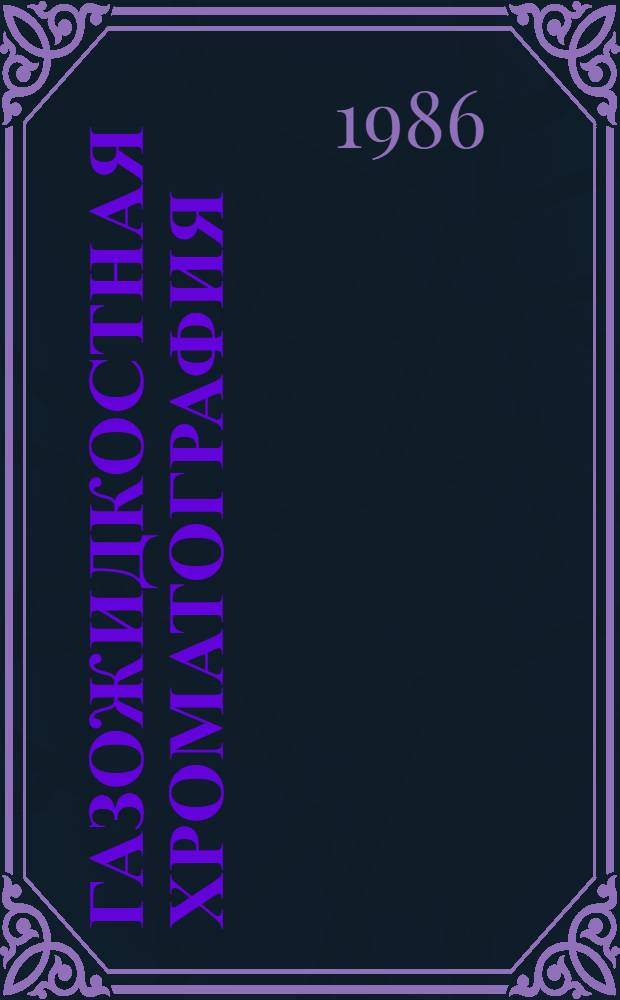 Газожидкостная хроматография : Библиогр. указ. отеч. и зарубеж. лит. за 1977-1985 гг