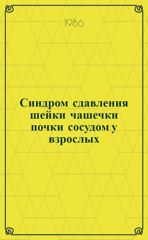 Синдром сдавления шейки чашечки почки сосудом у взрослых : (Чашеч.-сосудистый конфликт) : Автореф. дис. на соиск. учен. степ. канд. мед. наук : (14.00.40)