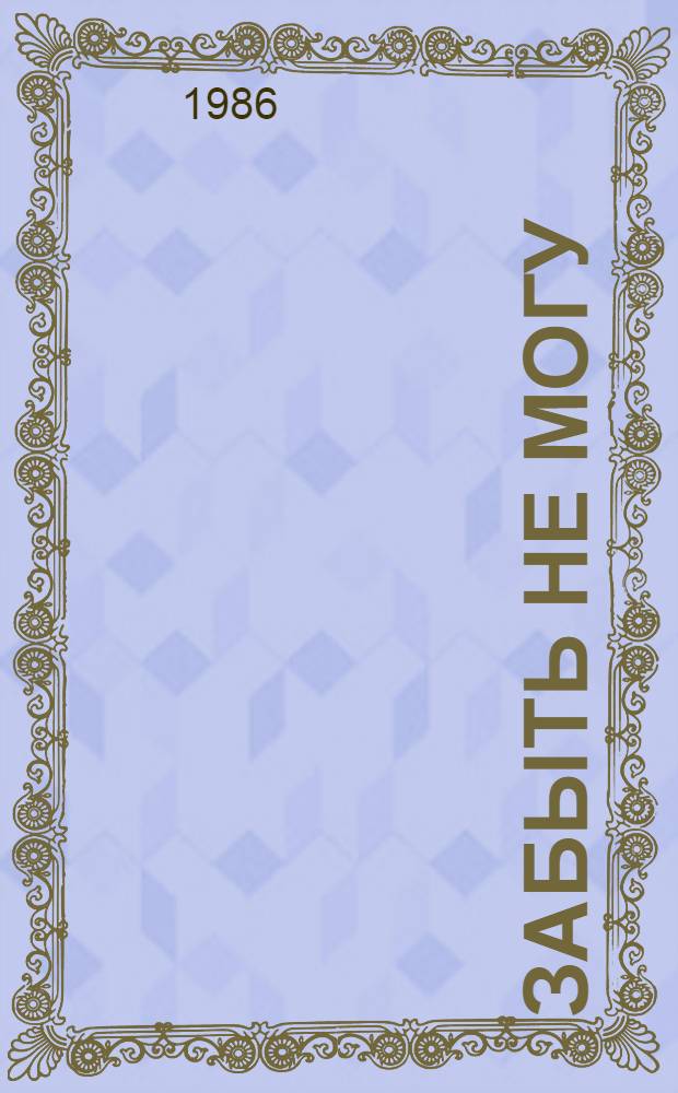 Забыть не могу : Роман и повести