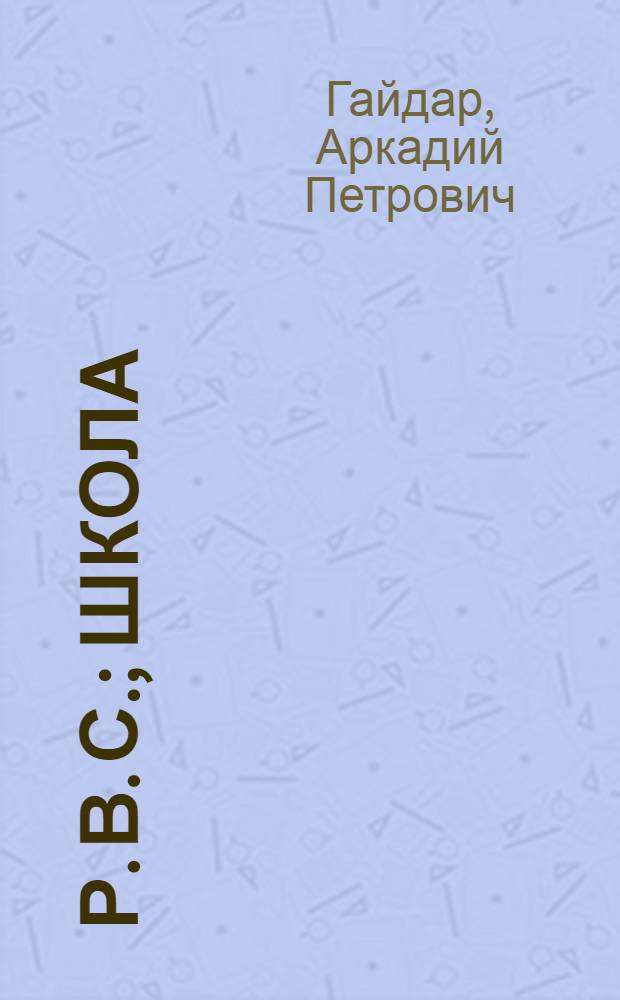 Р. В. С.; Школа: Повести: Для сред. шк. возраста / Аркадий Гайдар; Ил. И.И. Пчелко